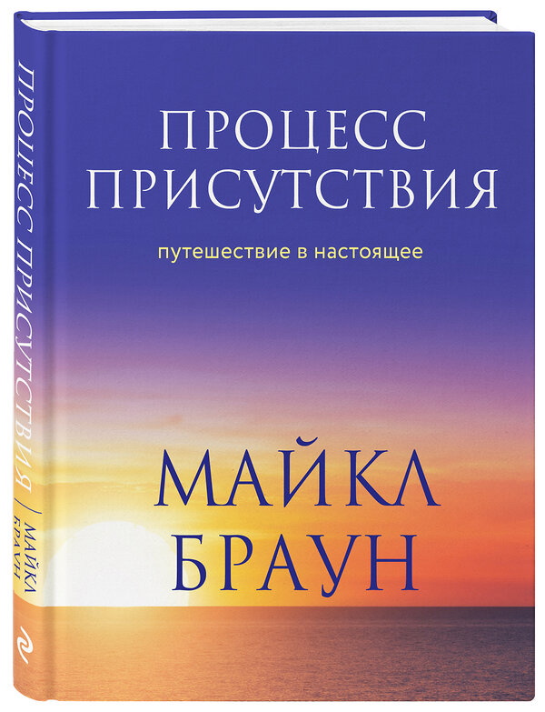 Эксмо Майкл Браун "Процесс присутствия. Путешествие в настоящее" 349969 978-5-04-121769-3 