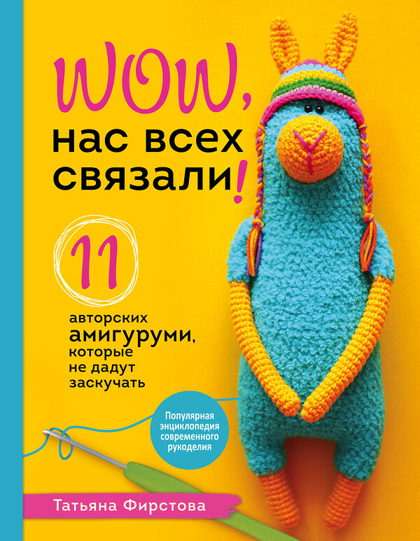 Эксмо Татьяна Фирстова "Нас всех связали! 11 авторских амигуруми, которые не дадут заскучать" 350257 978-5-04-122457-8 