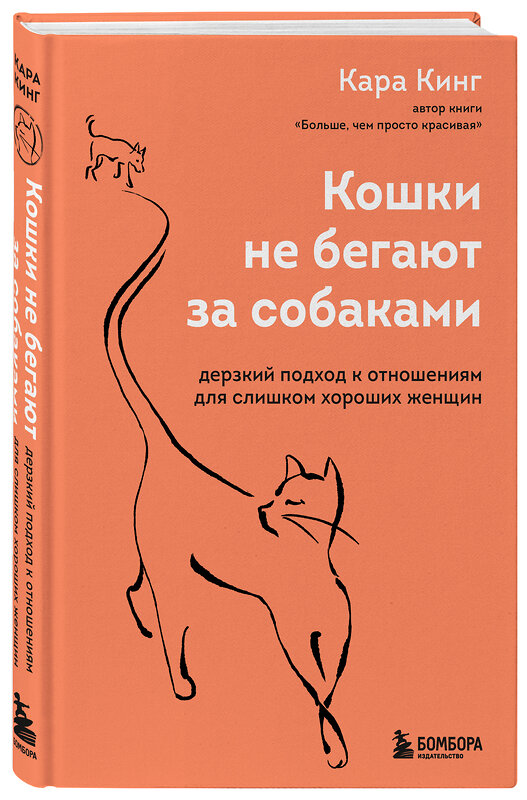 Эксмо Кара Кинг "Кошки не бегают за собаками. Дерзкий подход к отношениям для слишком хороших женщин" 350420 978-5-04-122740-1 