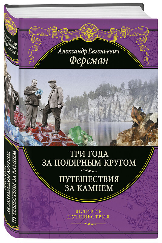 Эксмо А. Е. Ферсман "Три года за полярным кругом. Путешествия за камнем" 350423 978-5-04-122738-8 