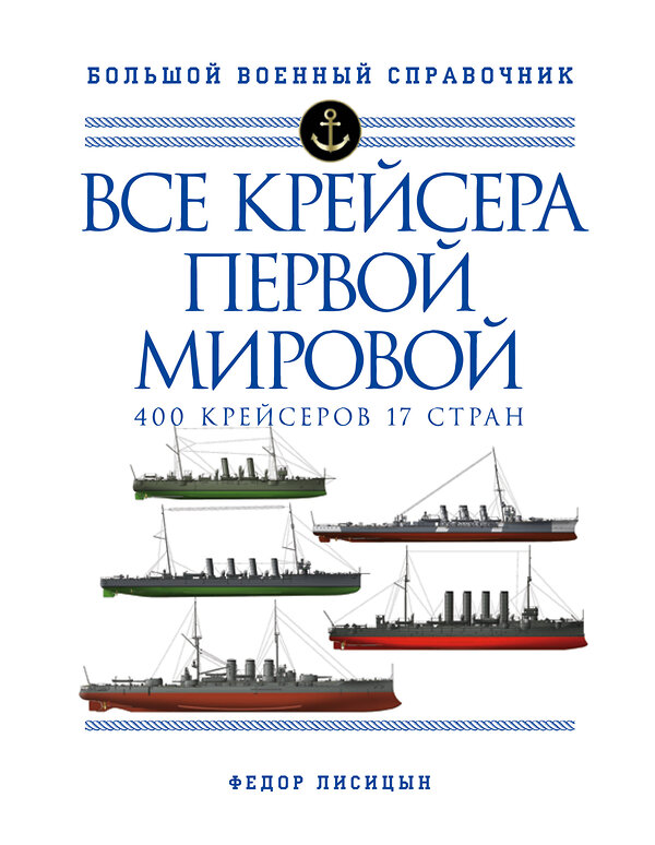 Эксмо Федор Лисицын "Все крейсера Первой мировой: Первая в мире полная иллюстрированная энциклопедия" 350461 978-5-04-121989-5 