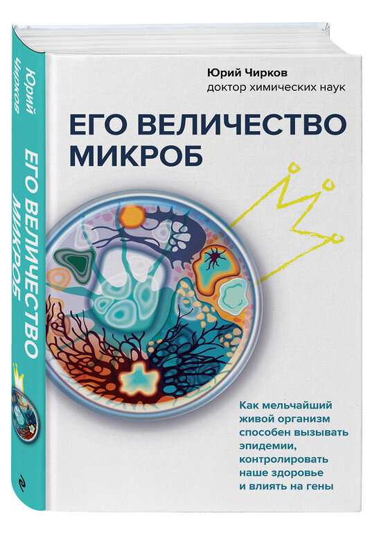 Эксмо Юрий Чирков "Его величество микроб. Как мельчайший живой организм способен вызывать эпидемии, контролировать наше здоровье и влиять на гены" 351207 978-5-04-161003-6 