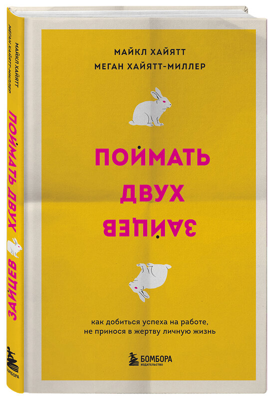 Эксмо Майкл Хайятт, Меган Хайятт-Миллер "Поймать двух зайцев. Как добиться успеха на работе, не принося в жертву личную жизнь" 351208 978-5-04-155808-6 