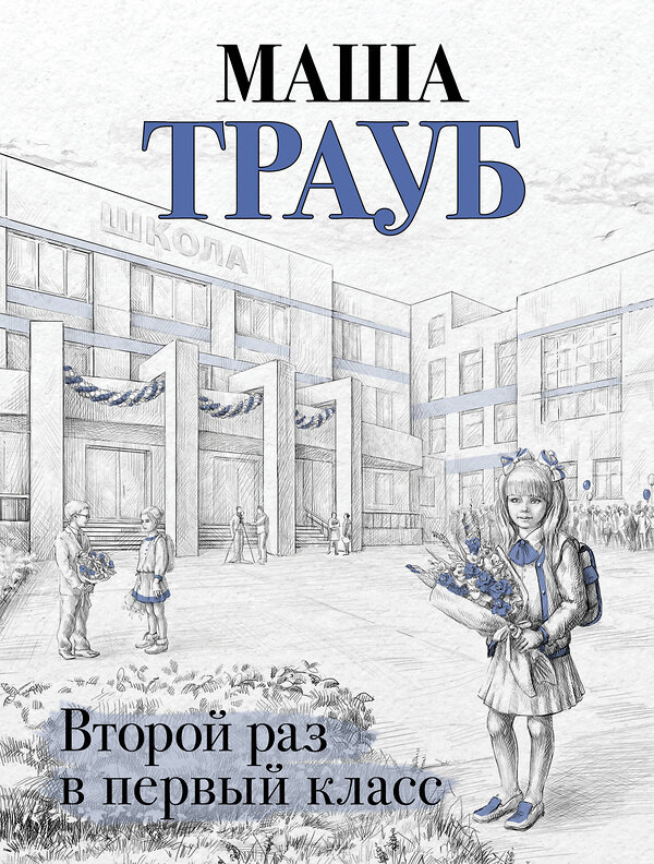 Эксмо Маша Трауб "Второй раз в первый класс" 351639 978-5-04-122746-3 