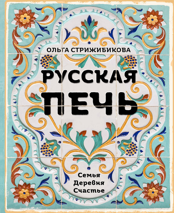 Эксмо Ольга Стрижибикова "Русская печь. Семья. Деревня. Счастье." 352323 978-5-04-103961-5 