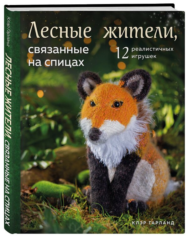 Эксмо Клэр Гарланд "Лесные жители, связанные на спицах. 12 реалистичных игрушек (новое оформление)" 352421 978-5-04-160188-1 