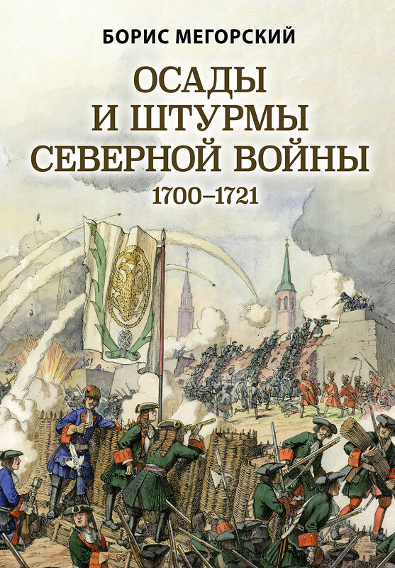 Эксмо Борис Мегорский "Осады и штурмы Северной войны 1700-1721 гг." 352687 978-5-04-155522-1 