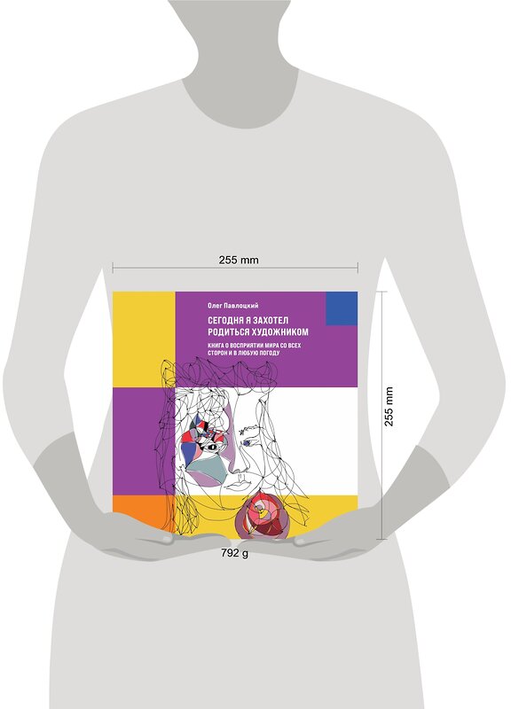 Эксмо Олег Павлоцкий "Сегодня я захотел родиться художником. Книга о восприятии мира со всех сторон и в любую погоду" 354184 978-5-600-03061-9 