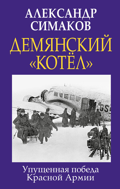 Эксмо Александр Симаков "Демянский «котел». Упущенная победа Красной Армии" 354266 978-5-9955-1044-4 