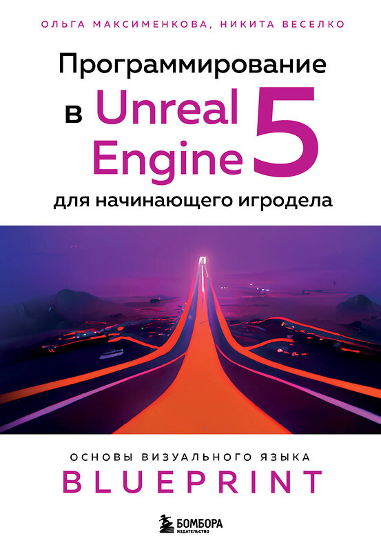 Эксмо Ольга Максименкова, Никита Веселко "Программирование в Unreal Engine 5 для начинающего игродела. Основы визуального языка Blueprint" 354304 978-5-04-164196-2 