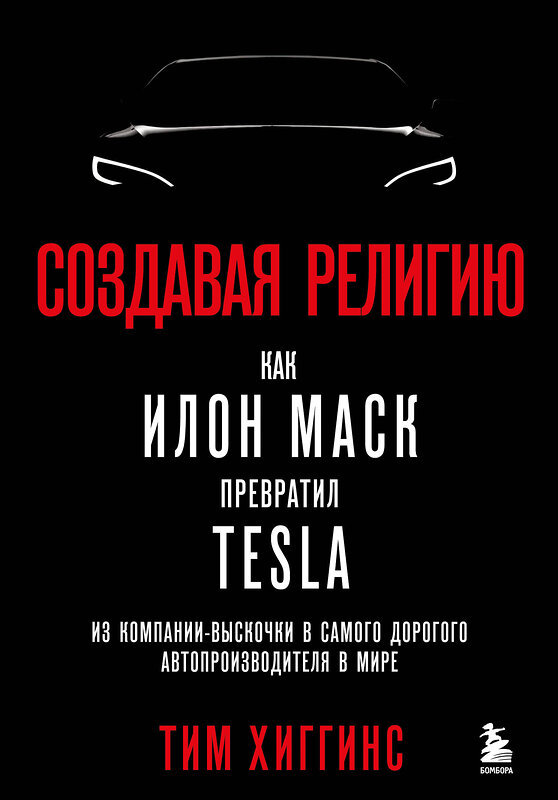 Эксмо Тим Хиггинс "Создавая религию. Как Илон Маск превратил Tesla из компании-выскочки в самого дорогого автопроизводителя в мире" 354492 978-5-04-164749-0 