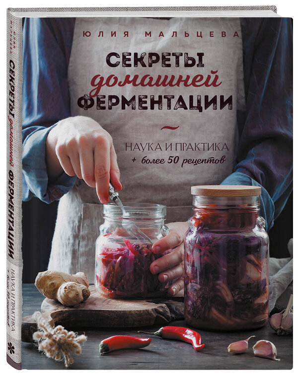 Эксмо Юлия Мальцева "Секреты домашней ферментации. Наука и практика. + Более 50 рецептов" 354616 978-5-04-164997-5 