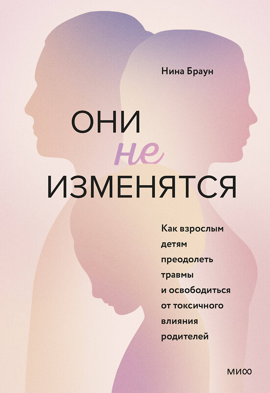 Эксмо Нина Браун "Они не изменятся. Как взрослым детям преодолеть травмы и освободиться от токсичного влияния" 355348 978-5-00195-509-2 