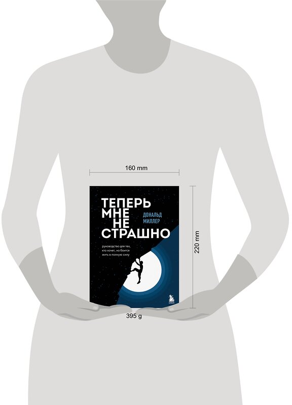 Эксмо Дональд Миллер "Теперь мне не страшно. Руководство для тех, кто хочет, но боится жить в полную силу" 355723 978-5-04-173822-8 