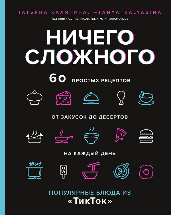 Эксмо Татьяна Калягина "Ничего сложного. 60 простых рецептов от закусок до десертов на каждый день. Популярные блюда из «ТикТок»" 355773 978-5-04-168247-7 