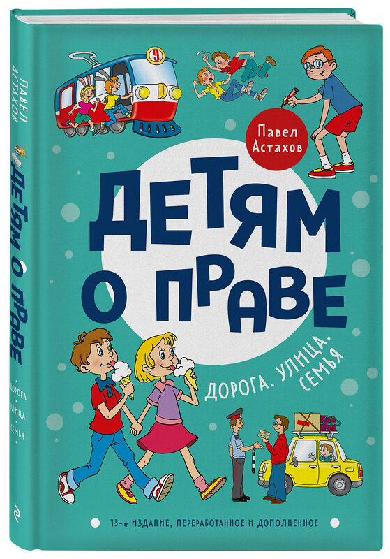 Эксмо Павел Астахов "Детям о праве: Дорога. Улица. Семья. 13-е издание, переработанное и дополненное" 356213 978-5-04-168957-5 