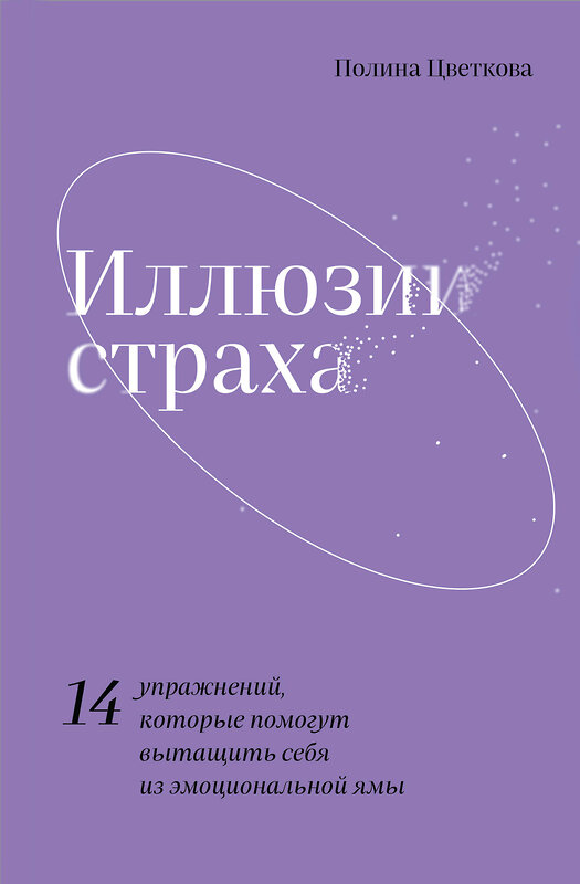 Эксмо Полина Цветкова "Иллюзии страха.14 упражнений, которые помогут вытащить себя из эмоциональной ямы" 356617 978-5-04-166471-8 