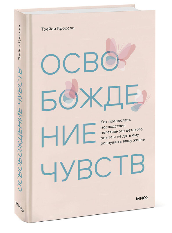 Эксмо Трейси Кроссли "Освобождение чувств. Как преодолеть последствия негативного детского опыта и не дать ему разрушить вашу жизнь" 356682 978-5-00195-605-1 