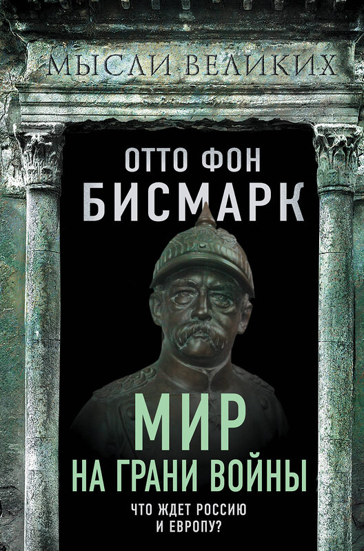 Эксмо Отто фон Бисмарк "Мир на грани войны. Что ждет Россию и Европу?" 357010 978-5-00180-721-6 