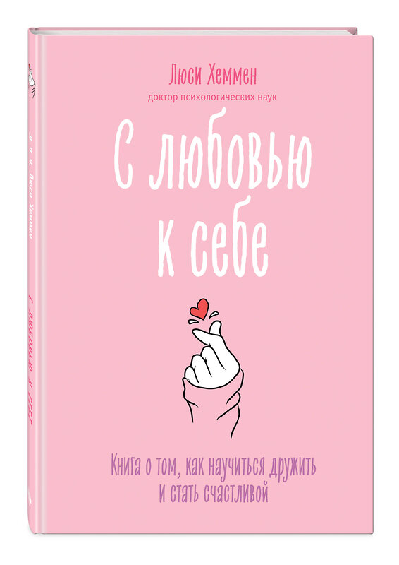 Эксмо Люси Хеммен "С любовью к себе. Книга о том, как научиться дружить и стать счастливой" 357046 978-5-04-171963-0 