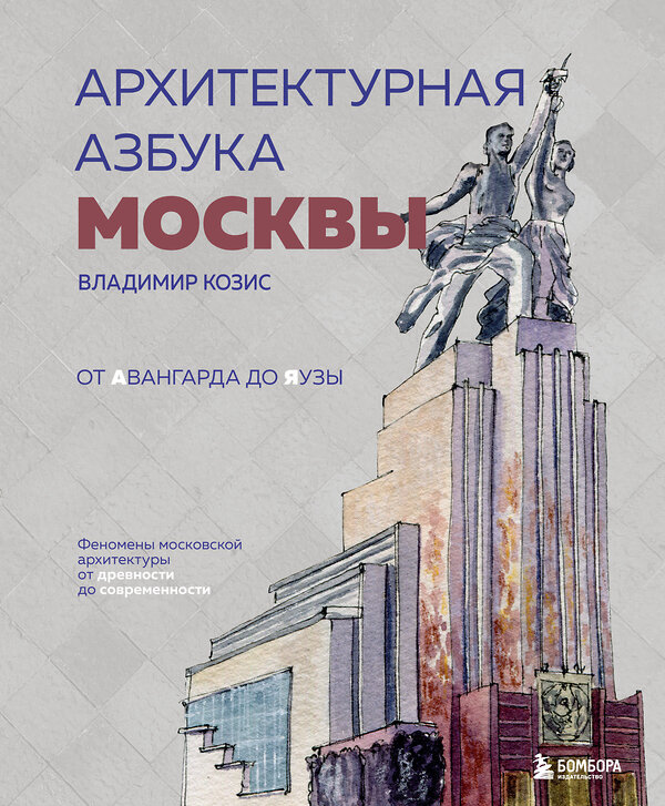 Эксмо Владимир Козис "Архитектурная азбука Москвы. От Авангарда до Яузы. Феномены московской архитектуры от древности до современности" 357533 978-5-04-173312-4 