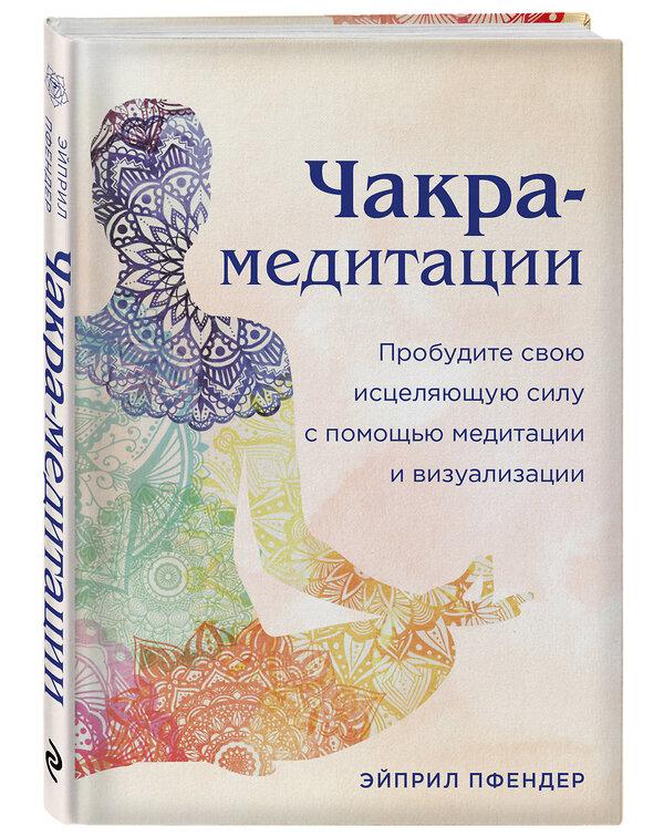 Эксмо Эйприл Пфендер "Чакра-медитации. Пробудите свою исцеляющую силу с помощью медитации и визуализации" 357761 978-5-04-173912-6 