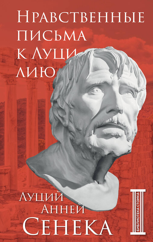 Эксмо Луций Анней Сенека "Нравственные письма к Луцилию" 357912 978-5-04-174570-7 