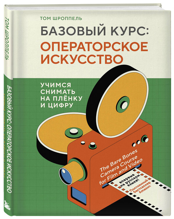 Эксмо Том Шроппель "Базовый курс: Операторское искусство. Учимся снимать на плёнку и цифру" 357959 978-5-04-174784-8 