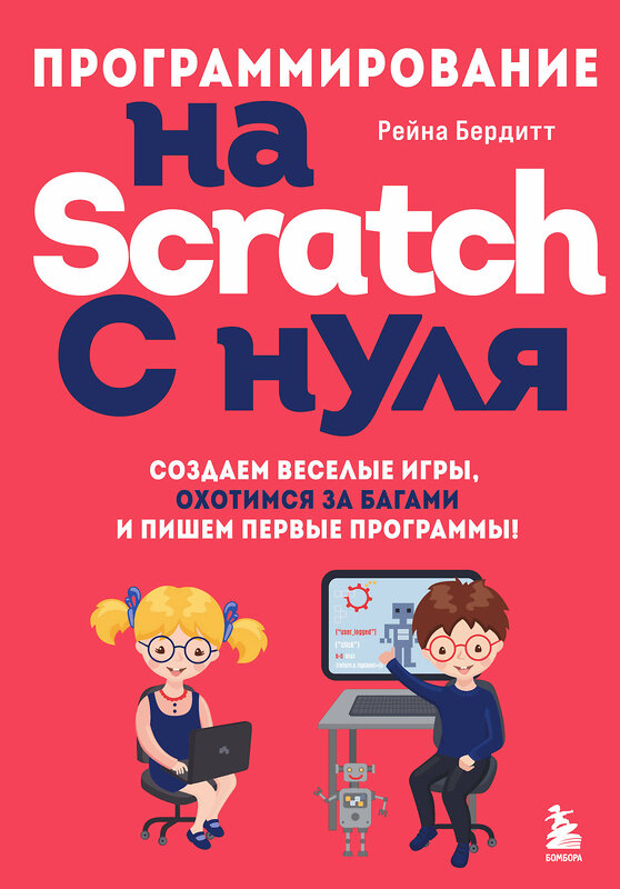 Эксмо Рейна Бердитт "Программирование на Scratch с нуля. Создаем веселые игры, охотимся за багами и пишем первые программы!" 358134 978-5-04-175679-6 