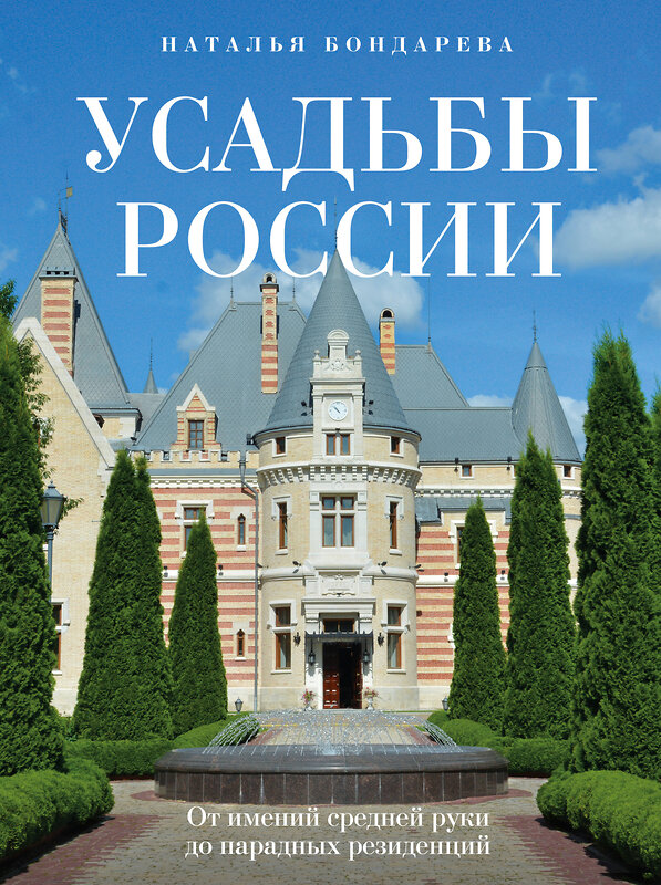 Эксмо Наталья Бондарева "Усадьбы России. От имений средней руки до парадных резиденций" 358209 978-5-04-175849-3 