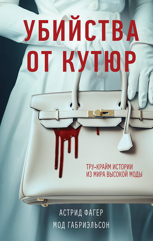 Эксмо Астрид Фагер, Мод Габриэльсон "Убийства от кутюр. Тру-крайм истории из мира высокой моды" 358296 978-5-04-176467-8 