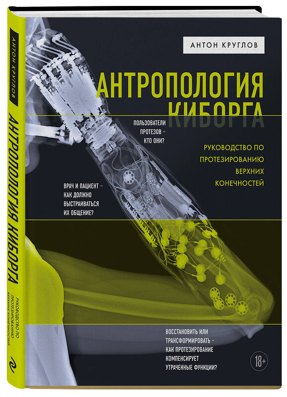 Эксмо Антон Круглов "Антропология киборга. Руководство по протезированию верхних конечностей" 358653 978-5-04-159989-8 