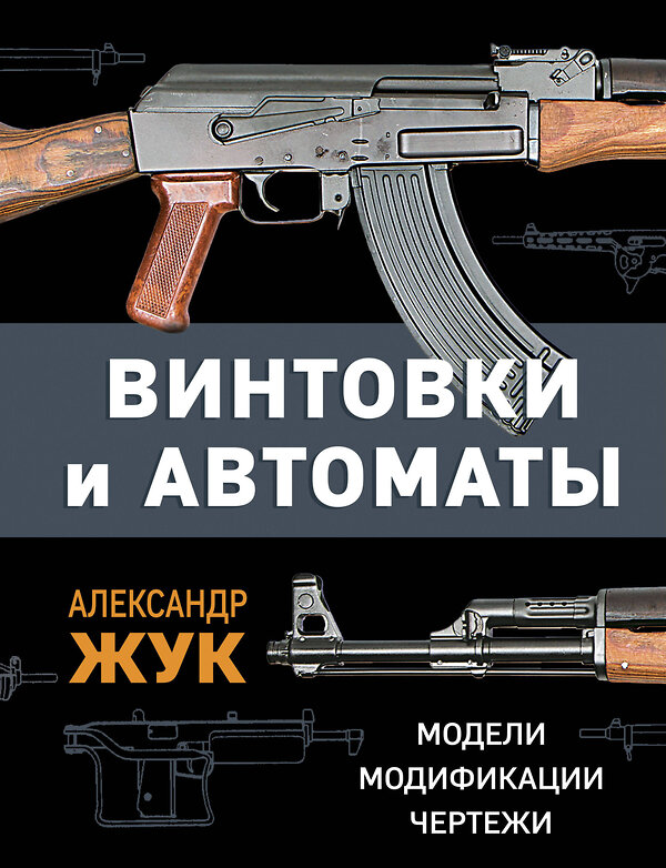 Эксмо Александр Жук "Винтовки и автоматы. Модели, модификации, чертежи" 358659 978-5-9955-1100-7 