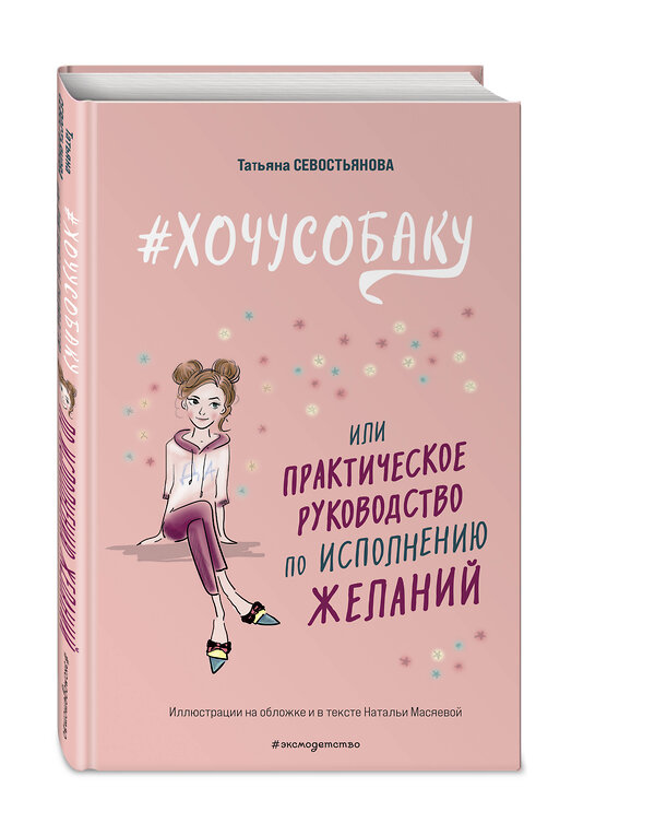 Эксмо Татьяна Севостьянова "ХОЧУ СОБАКУ, или Практическое руководство по исполнению желаний" 359086 978-5-04-179081-3 