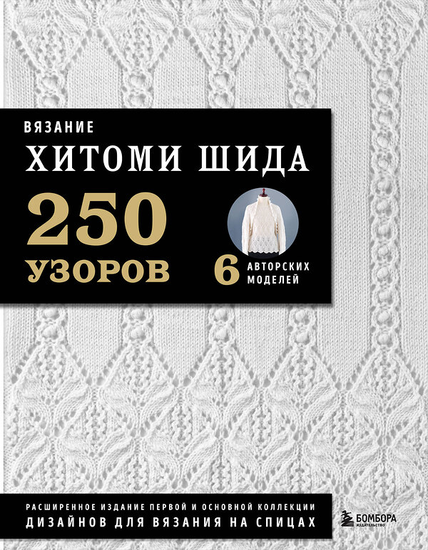 Эксмо Хитоми Шида "Вязание ХИТОМИ ШИДА. 250 узоров, 6 авторских моделей. Расширенное издание первой и основной коллекции дизайнов для вязания на спицах" 359645 978-5-04-165341-5 