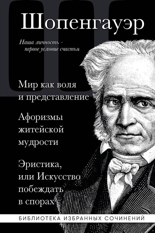 Эксмо Артур Шопенгауэр "Артур Шопенгауэр. Мир как воля и представление. Афоризмы житейской мудрости. Эристика, или Искусство побеждать в спорах" 359687 978-5-04-181388-8 