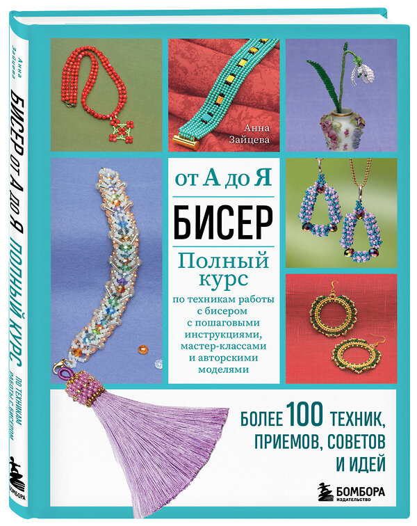 Эксмо Анна Зайцева "БИСЕР от А до Я. Полный курс по техникам работы с бисером с пошаговыми инструкциями, мастер-классами и авторскими моделями. Более 100 техник, приемов, советов и идей" 359941 978-5-04-184015-0 