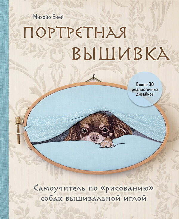 Эксмо Михойо Ёней "Портретная вышивка. Самоучитель по «рисованию» собак вышивальной иглой (чихуахуа)" 360617 978-5-04-186792-8 