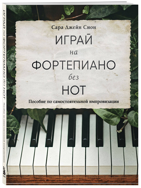 Эксмо Сара Джейн Сион "Играй на фортепиано без нот. Пособие по самостоятельной импровизации" 360933 978-5-04-187932-7 