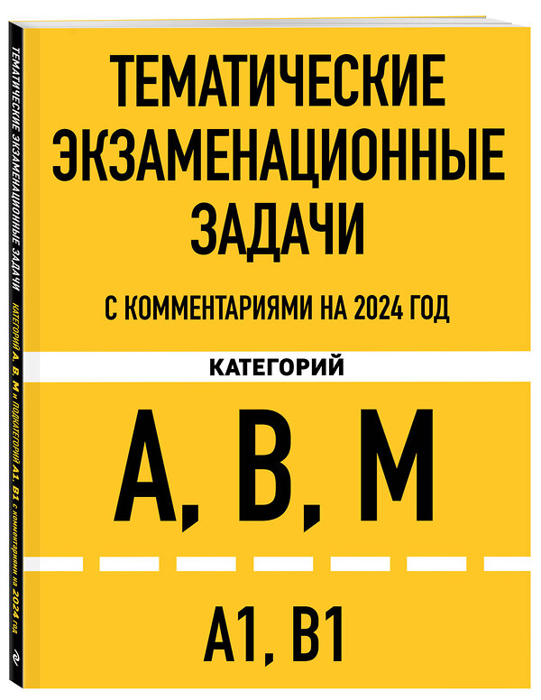 Эксмо "Тематические экзаменационные задачи категорий "А", "В", "М" и подкатегорий "А1", "В1" с комментариями на 2024 г." 360977 978-5-04-188059-0 