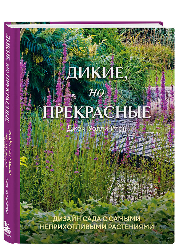 Эксмо Джек Уоллингтон "Дикие, но прекрасные. Дизайн сада с самыми неприхотливыми растениями" 361975 978-5-04-192674-8 