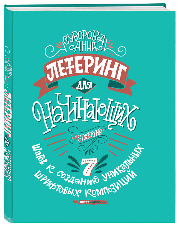 Эксмо Анна Суворова "Леттеринг для начинающих. 7 шагов к созданию уникальных шрифтовых композиций" 363104 978-5-04-091132-5 