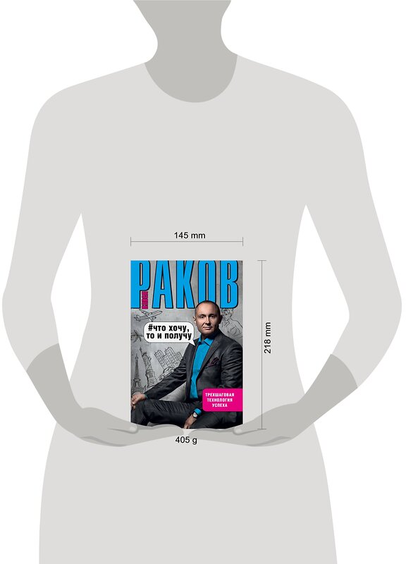 АСТ Раков П. "Что хочу, то и получу. Трехшаговая технология успеха" 365341 978-5-17-100507-8 