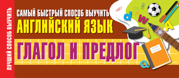 АСТ . "Глагол и предлог. Самый быстрый способ выучить английский язык" 370470 978-5-17-120408-2 