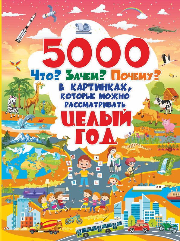 АСТ . "5000 "что, зачем, почему" в картинках, которые можно рассматривать целый год" 370766 978-5-17-121115-8 