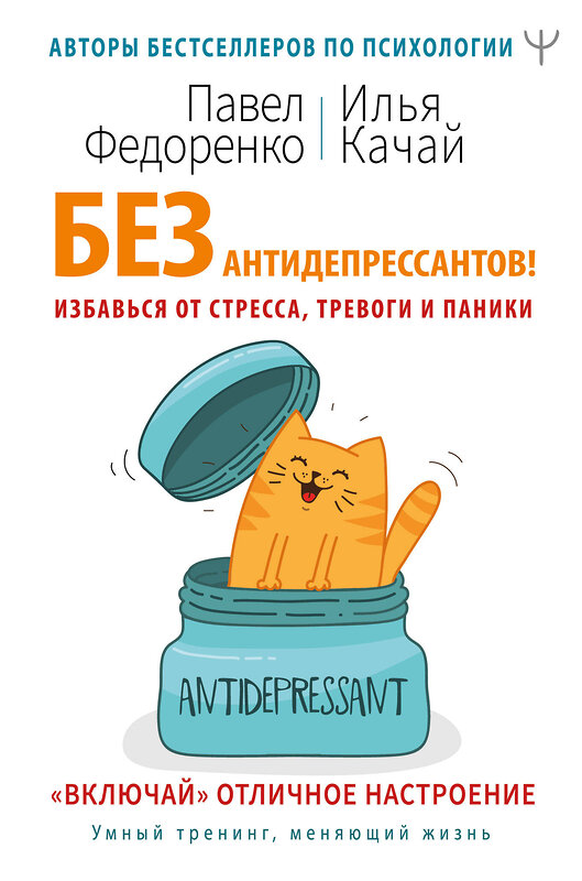 АСТ Павел Федоренко, Илья Качай "Без антидепрессантов! Избавься от стресса, тревоги и паники. «Включай» отличное настроение" 371492 978-5-17-123152-1 