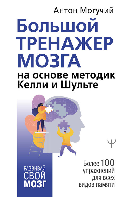 АСТ Антон Могучий "Большой тренажер мозга на основе методик Келли и Шульте. Более 100 упражнений для всех видов памяти" 372579 978-5-17-134108-4 