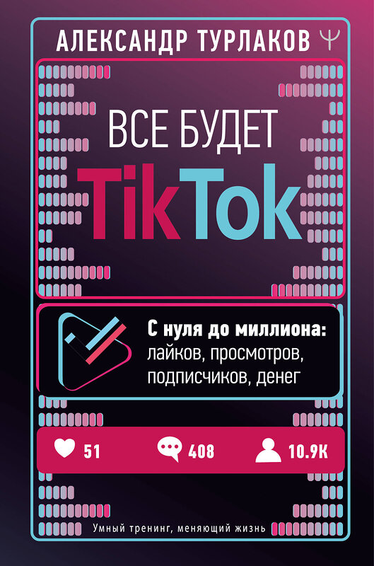 АСТ Александр Турлаков "Все будет ТikТоk. С нуля до миллиона: лайков, просмотров, подписчиков, денег" 373105 978-5-17-135553-1 