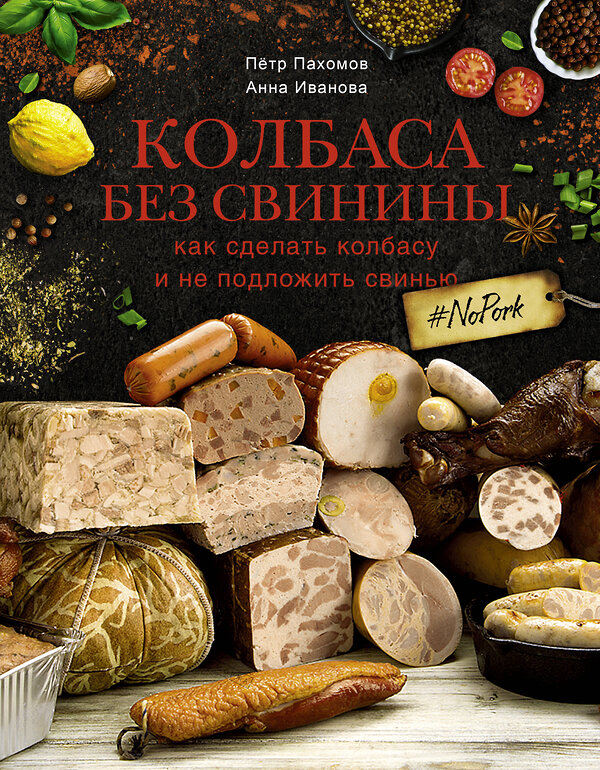 АСТ Пахомов П.Н., Иванова А.А. "Колбаса без свинины. Как сделать колбасу и не подложить свинью. # no pork" 376028 978-5-17-147152-1 