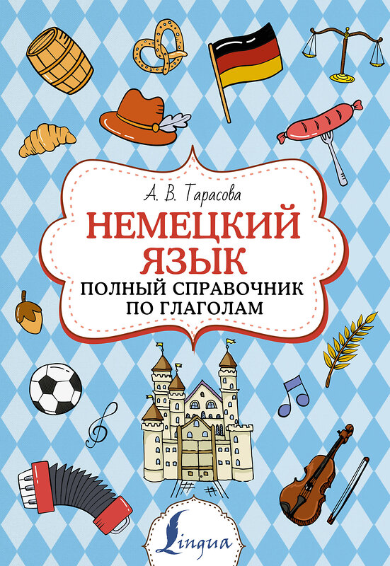 АСТ А. В. Тарасова "Немецкий язык. Полный справочник по глаголам" 377420 978-5-17-147976-3 